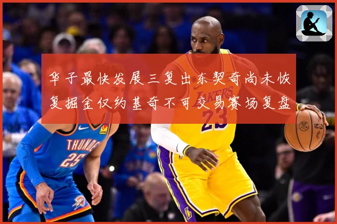 华子最快发展三复出东契奇尚未恢复掘金仅约基奇不可交易赛场复盘：最新赛事动态与深度分析