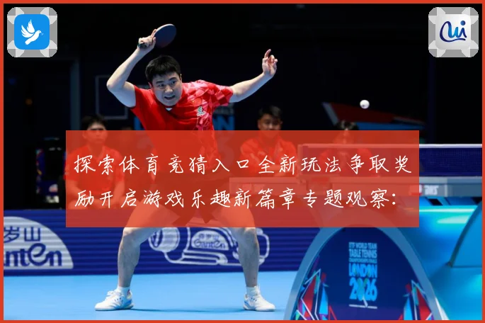探索体育竞猜入口全新玩法争取奖励开启游戏乐趣新篇章专题观察：最新赛事动态与深度分析