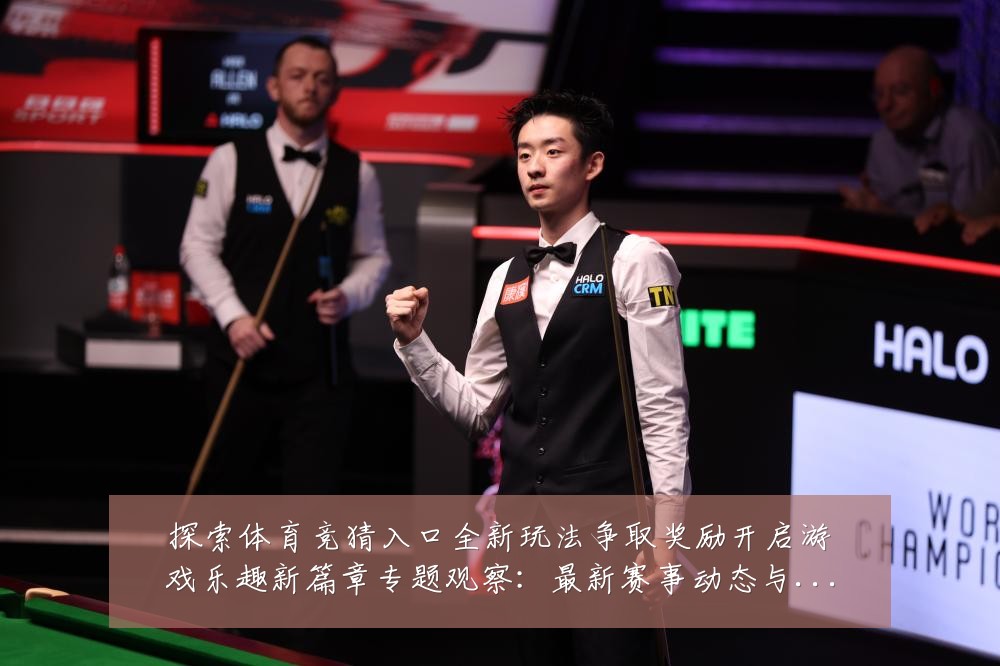 探索体育竞猜入口全新玩法争取奖励开启游戏乐趣新篇章专题观察:最新赛事动态与深度分析