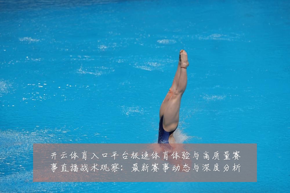 开云体育入口平台极速体育体验与高质量赛事直播战术观察:最新赛事动态与深度分析