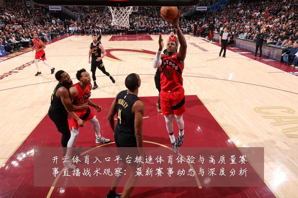 开云体育入口平台极速体育体验与高质量赛事直播战术观察:最新赛事动态与深度分析