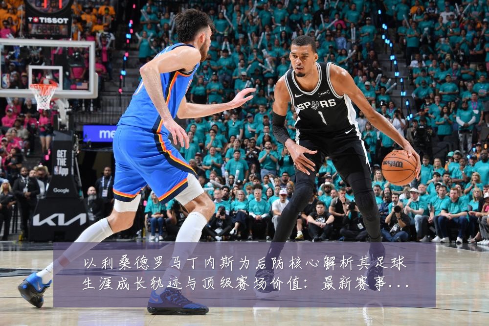 以利桑德罗马丁内斯为后防核心解析其足球生涯成长轨迹与顶级赛场价值：最新赛事动态与深度分析