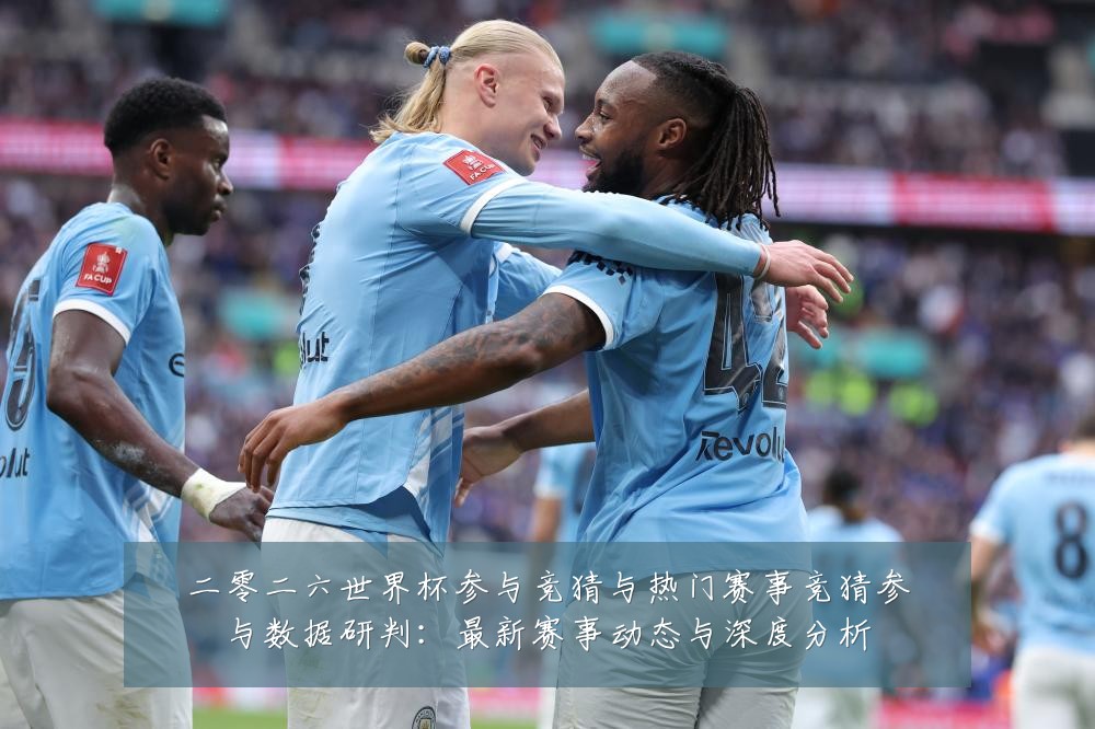 二零二六世界杯参与竞猜与热门赛事竞猜参与数据研判:最新赛事动态与深度分析