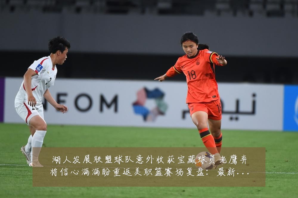 湖人发展联盟球队意外收获宝藏球员老鹰弃将信心满满盼重返美职篮赛场复盘:最新赛事动态与深度分析
